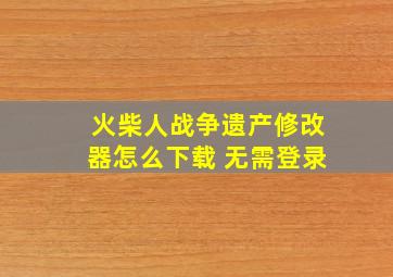 火柴人战争遗产修改器怎么下载 无需登录